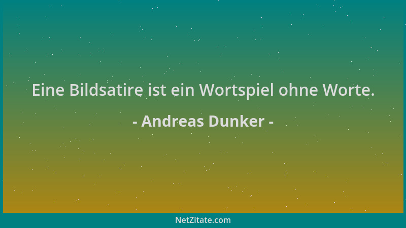 Andreas Dunker - Eine Bildsatire ist ein Wortspiel ohne Worte....