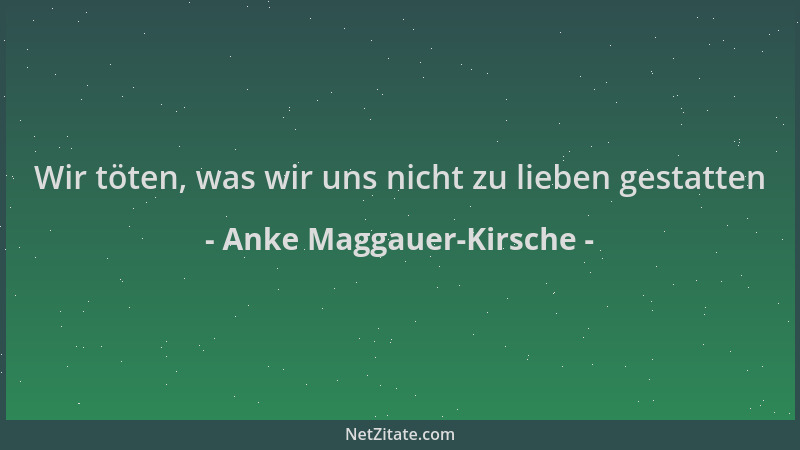 Anke Maggauer-Kirsche - Wir töten, was wir uns nicht zu lieben gestatten...