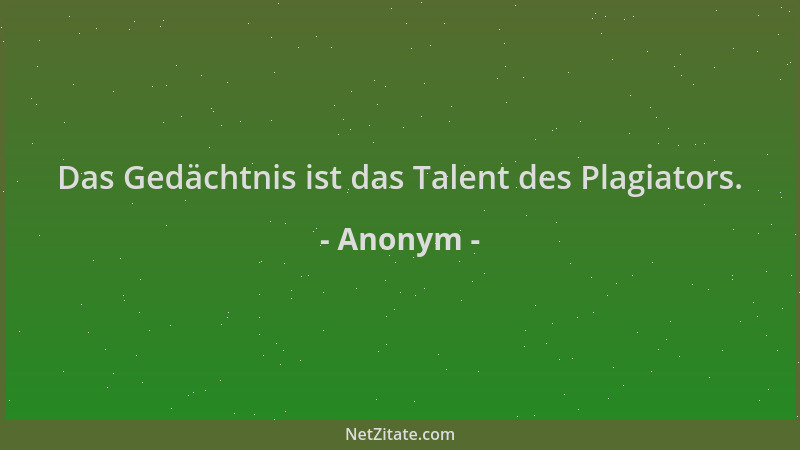 Anonym - Das Gedächtnis ist das Talent des Plagiators....