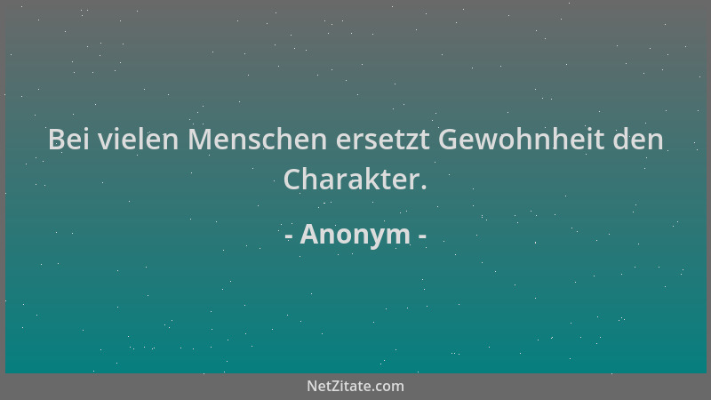 Anonym - Bei vielen Menschen ersetzt Gewohnheit den Charakter....