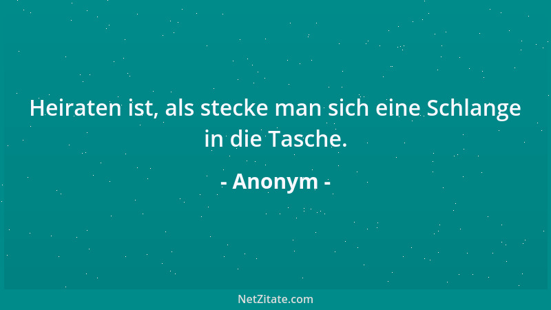 Anonym - Heiraten ist, als stecke man sich eine Schlange in die Tasche....