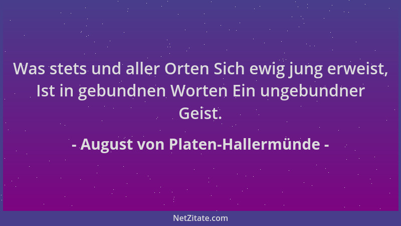 August von Platen-Hallermünde - Was stets und aller Orten Sich ewig jung erweist, Ist in gebundnen Worten Ein ungebundner G...