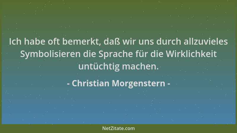 Christian Morgenstern - Ich habe oft bemerkt, daß wir uns durch allzuvieles Symbolisieren die Sprache für die Wirklichkeit...