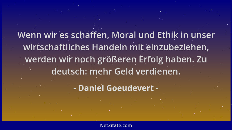 Daniel Goeudevert - Wenn wir es schaffen, Moral und Ethik in unser wirtschaftliches Handeln mit einzubeziehen, werden wir n...
