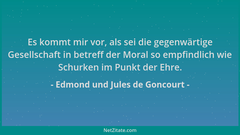 Edmond und Jules de Goncourt - Es kommt mir vor, als sei die gegenwärtige Gesellschaft in betreff der Moral so empfindlich...