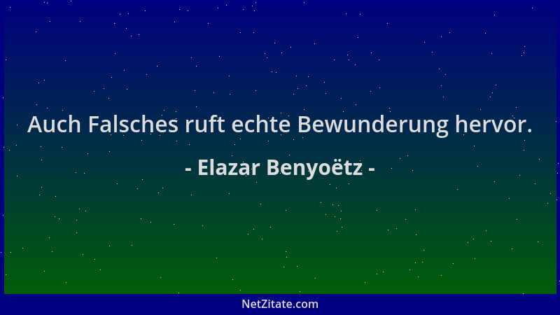 Elazar Benyoëtz - Auch Falsches ruft echte Bewunderung hervor....