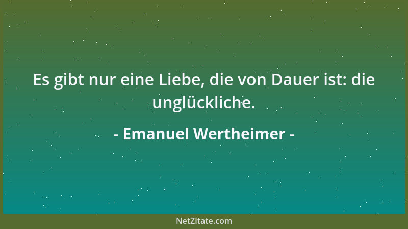 Emanuel Wertheimer - Es gibt nur eine Liebe, die von Dauer ist: die unglückliche....