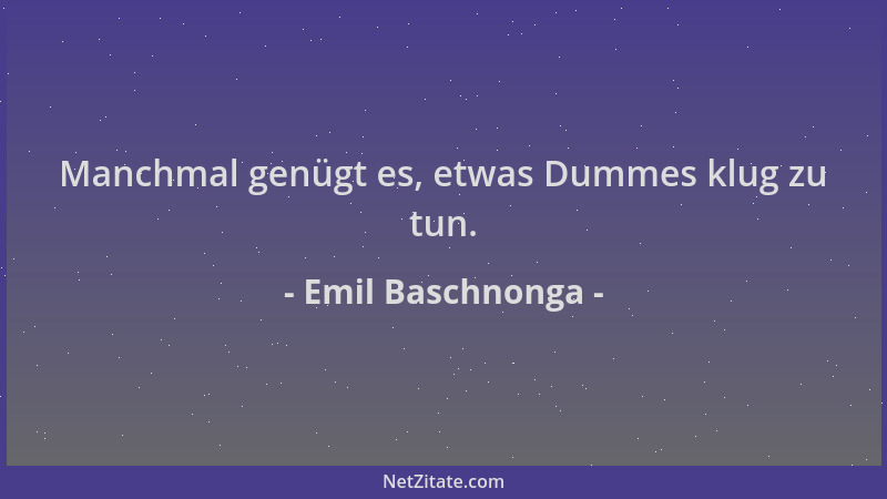 Emil Baschnonga - Manchmal genügt es, etwas Dummes klug zu tun....