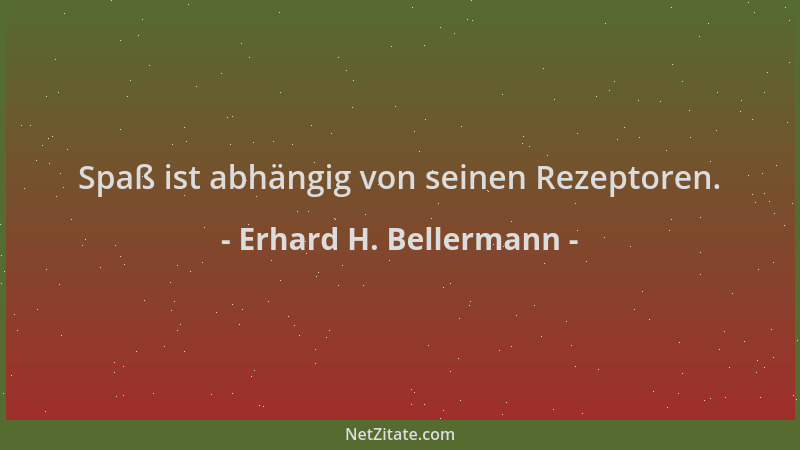 Erhard H. Bellermann - Spaß ist abhängig von seinen Rezeptoren....