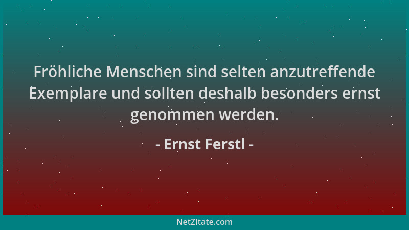 Ernst Ferstl - Fröhliche Menschen sind selten anzutreffende Exemplare und sollten deshalb besonders ernst genommen werden....