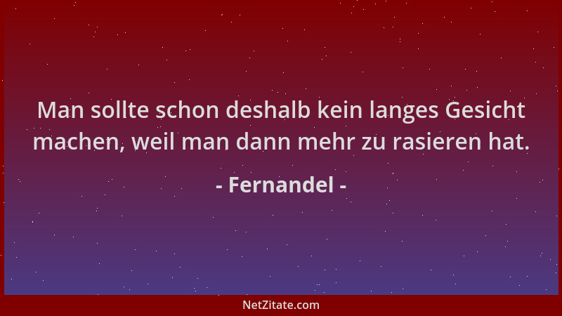 Fernandel - Man sollte schon deshalb kein langes Gesicht machen, weil man dann mehr zu rasieren hat....