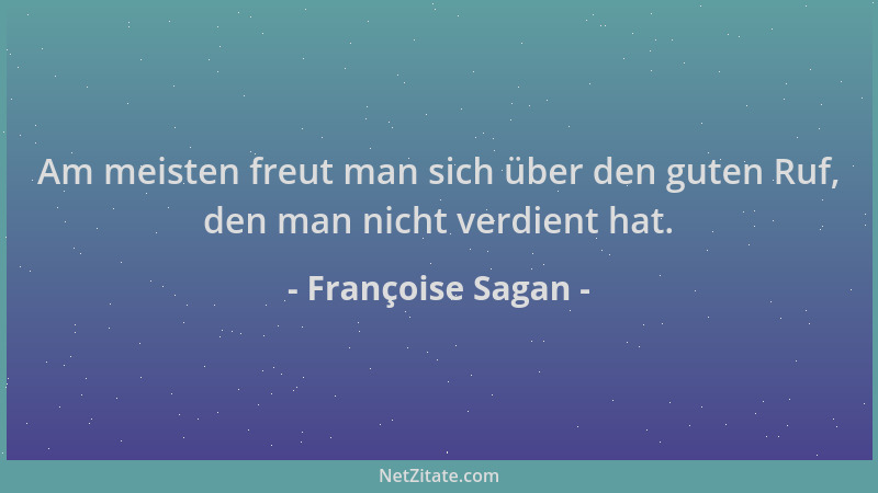 Françoise Sagan - Am meisten freut man sich über den guten Ruf, den man nicht verdient hat....