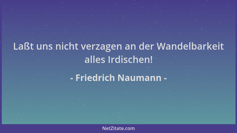 Friedrich Naumann - Laßt uns nicht verzagen an der Wandelbarkeit alles Irdischen!...