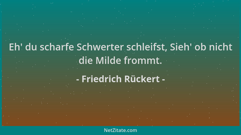Friedrich Rückert - Eh ' du scharfe Schwerter schleifst, Sieh ' ob nicht die Milde frommt....