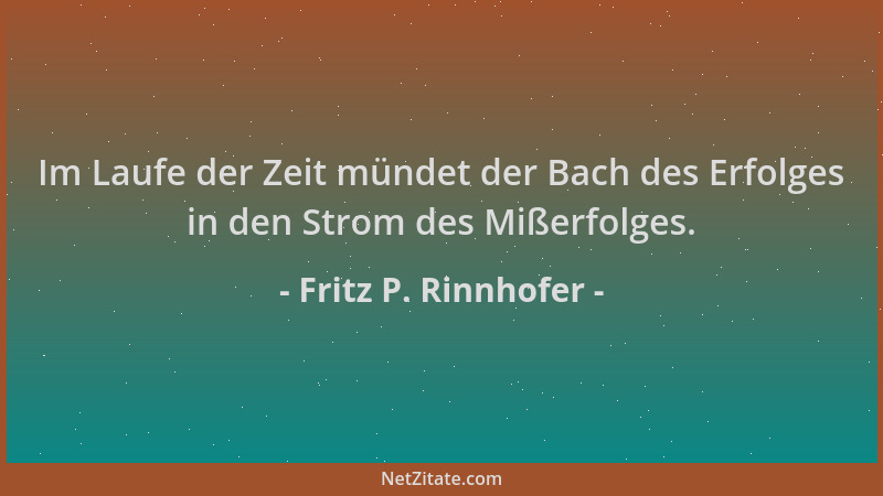 Fritz P. Rinnhofer - Im Laufe der Zeit mündet der Bach des Erfolges in den Strom des Mißerfolges....