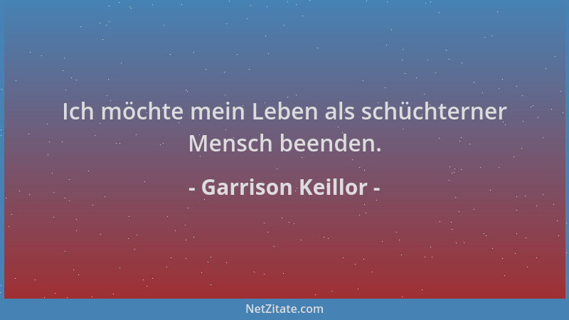 Garrison Keillor - Ich möchte mein Leben als schüchterner Mensch beenden....