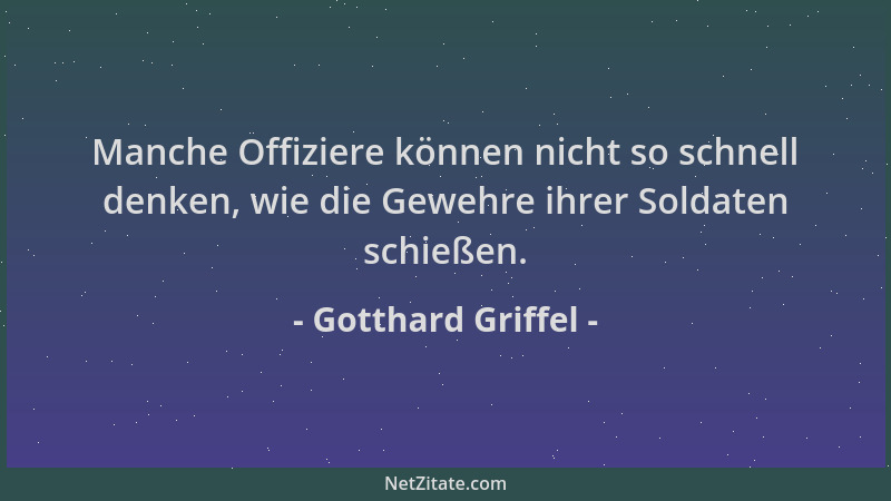 Gotthard Griffel - Manche Offiziere können nicht so schnell denken, wie die Gewehre ihrer Soldaten schießen....