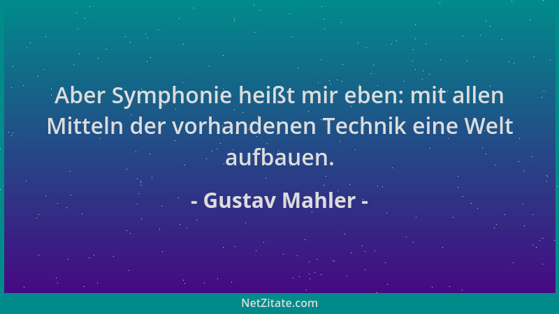Gustav Mahler - Aber Symphonie heißt mir eben: mit allen Mitteln der vorhandenen Technik eine Welt aufbauen....