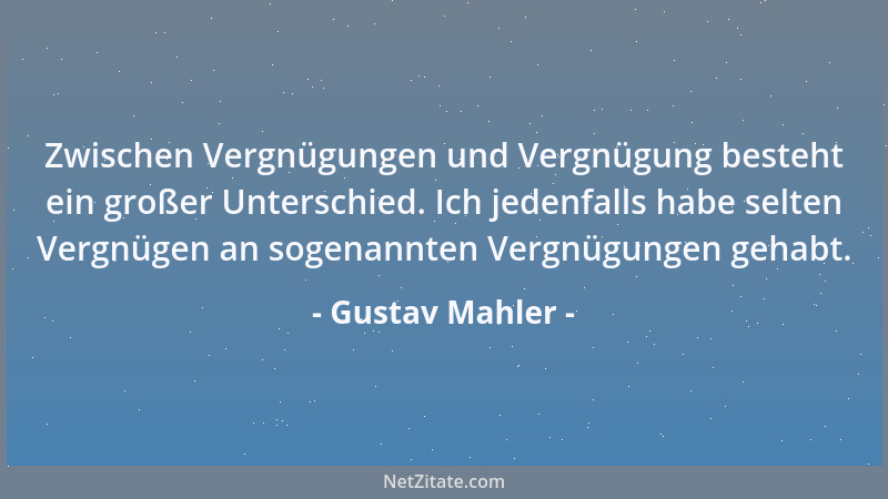 Gustav Mahler - Zwischen Vergnügungen und Vergnügung besteht ein großer Unterschied. Ich jedenfalls habe selten Vergnügen a...