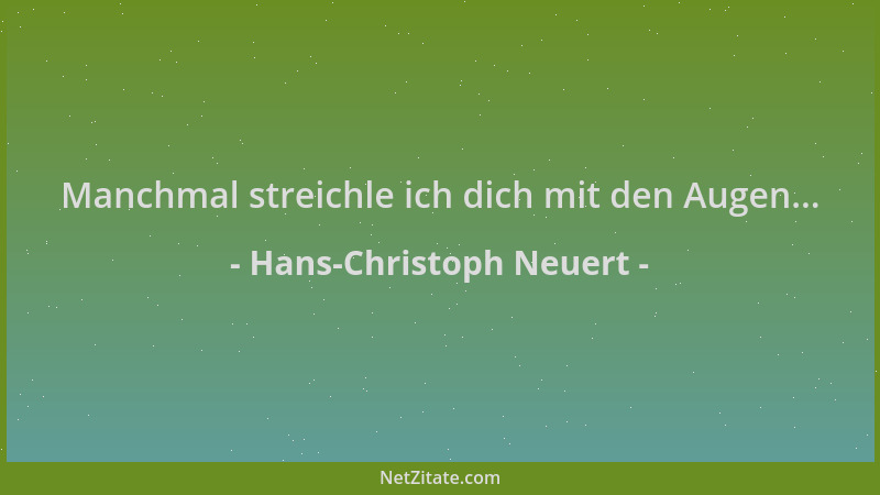 Hans-Christoph Neuert - Manchmal streichle ich dich mit den Augen......