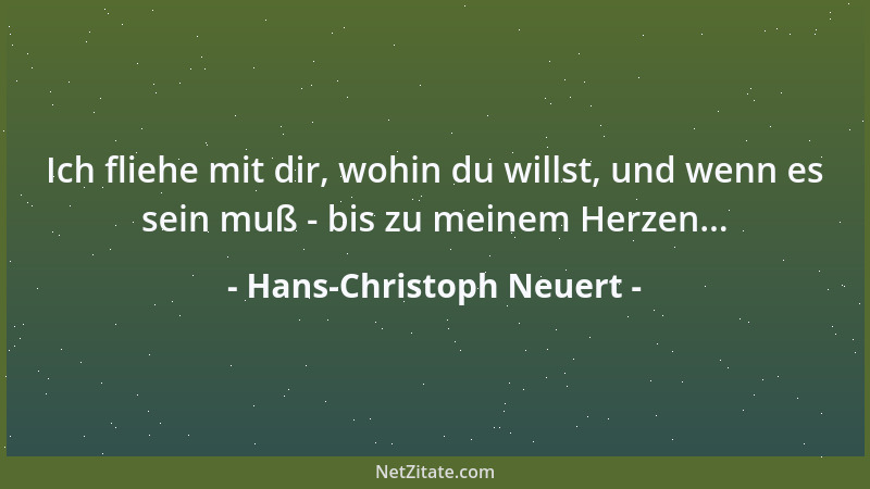 Hans-Christoph Neuert - Ich fliehe mit dir, wohin du willst, und wenn es sein muß - bis zu meinem Herzen......
