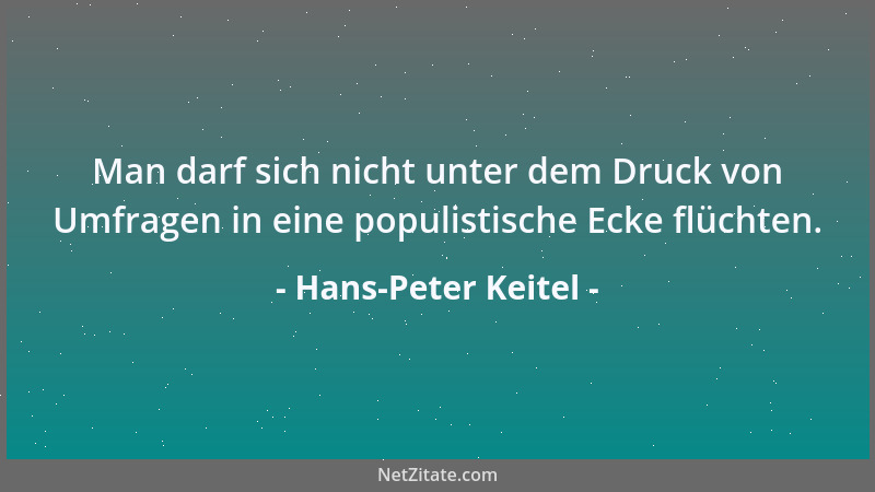 Hans-Peter Keitel - Man darf sich nicht unter dem Druck von Umfragen in eine populistische Ecke flüchten....