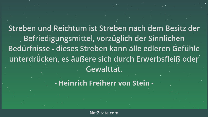 Heinrich Freiherr von Stein - Streben und Reichtum ist Streben nach dem Besitz der Befriedigungsmittel, vorzüglich der Sinn...