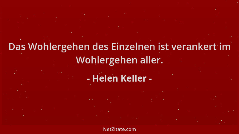 Helen Keller - Das Wohlergehen des Einzelnen ist verankert im Wohlergehen aller....