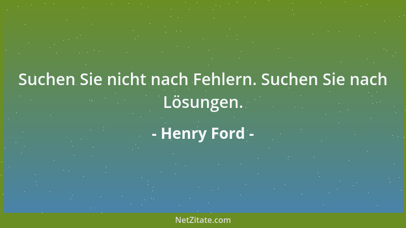 Henry Ford - Suchen Sie nicht nach Fehlern. Suchen Sie nach Lösungen....