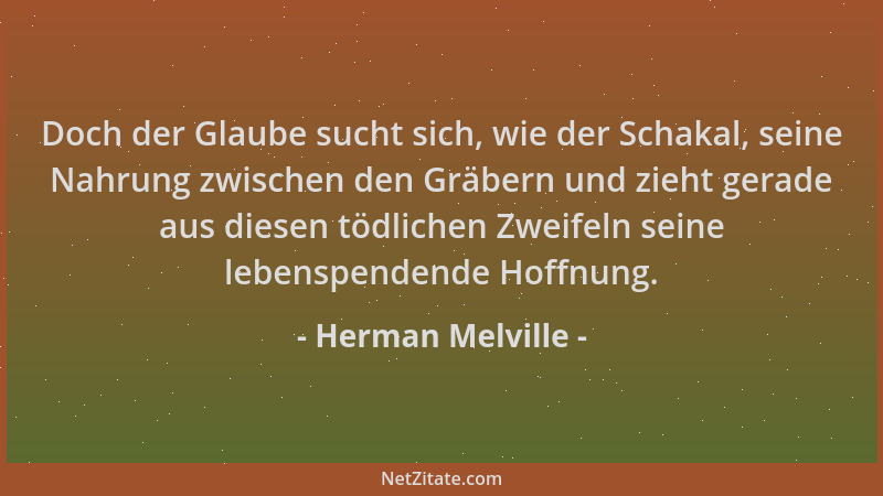 Herman Melville - Doch der Glaube sucht sich, wie der Schakal, seine Nahrung zwischen den Gräbern und zieht gerade aus dies...