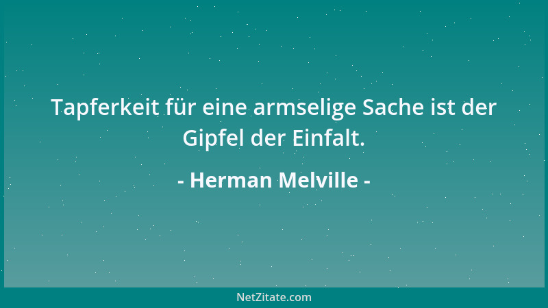 Herman Melville - Tapferkeit für eine armselige Sache ist der Gipfel der Einfalt....
