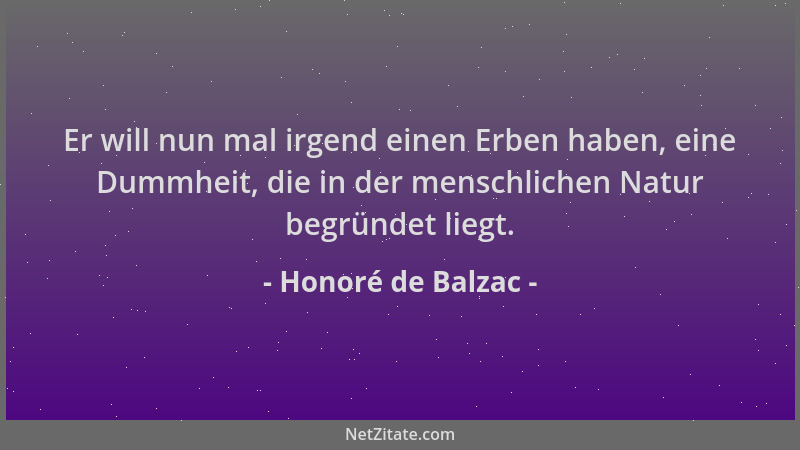 Honoré de Balzac - Er will nun mal irgend einen Erben haben, eine Dummheit, die in der menschlichen Natur begründet liegt....