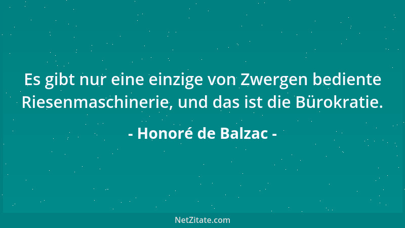 Honoré de Balzac - Es gibt nur eine einzige von Zwergen bediente Riesenmaschinerie, und das ist die Bürokratie....