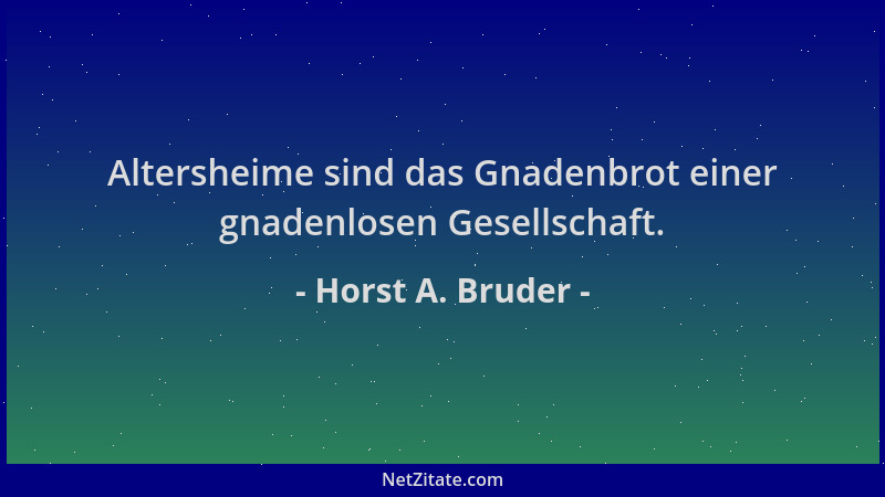 Horst A. Bruder - Altersheime sind das Gnadenbrot einer gnadenlosen Gesellschaft....