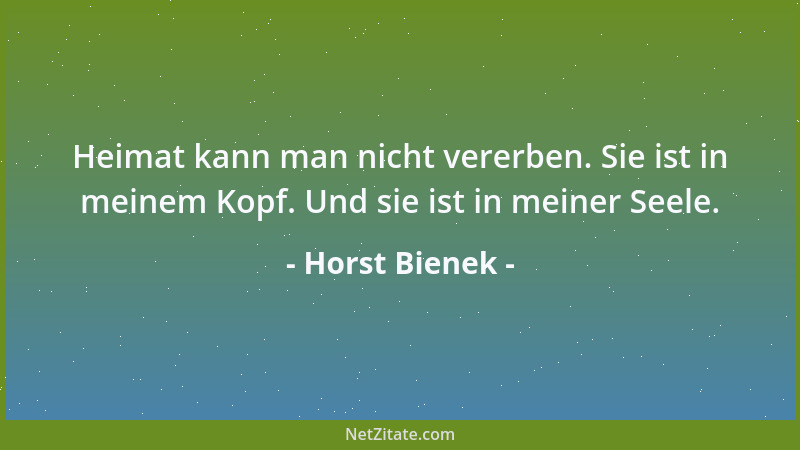 Horst Bienek - Heimat kann man nicht vererben. Sie ist in meinem Kopf. Und sie ist in meiner Seele....