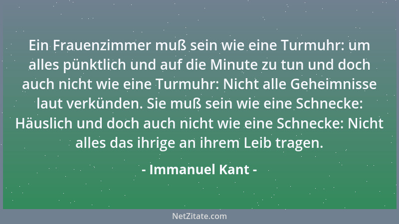 Immanuel Kant - Ein Frauenzimmer muß sein wie eine Turmuhr: um alles pünktlich und auf die Minute zu tun und doch auch nich...