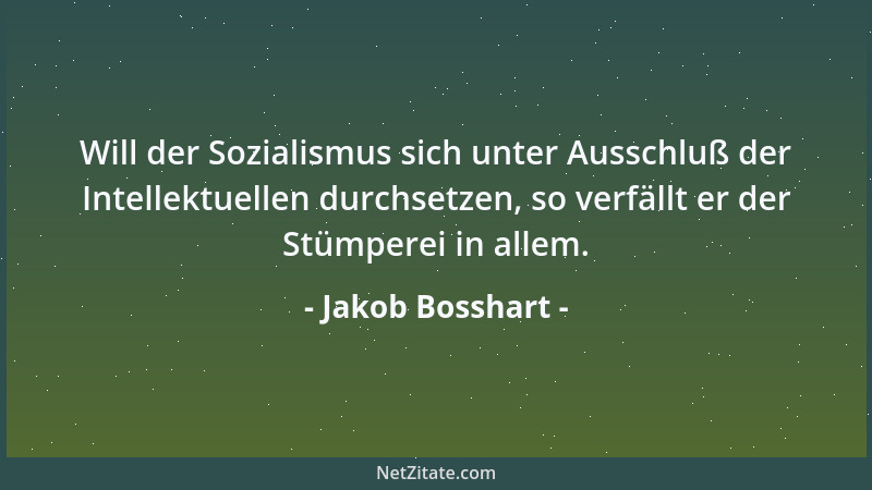 Jakob Bosshart - Will der Sozialismus sich unter Ausschluß der Intellektuellen durchsetzen, so verfällt er der Stümperei in...