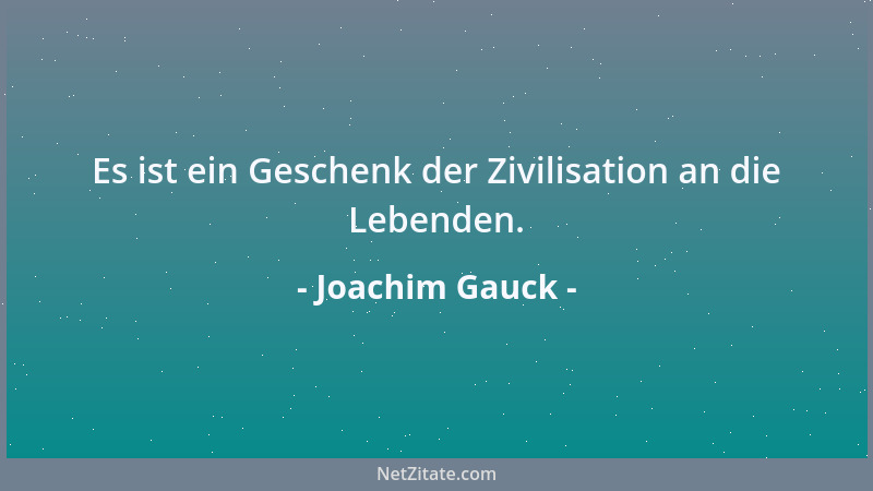 Joachim Gauck - Es ist ein Geschenk der Zivilisation an die Lebenden....