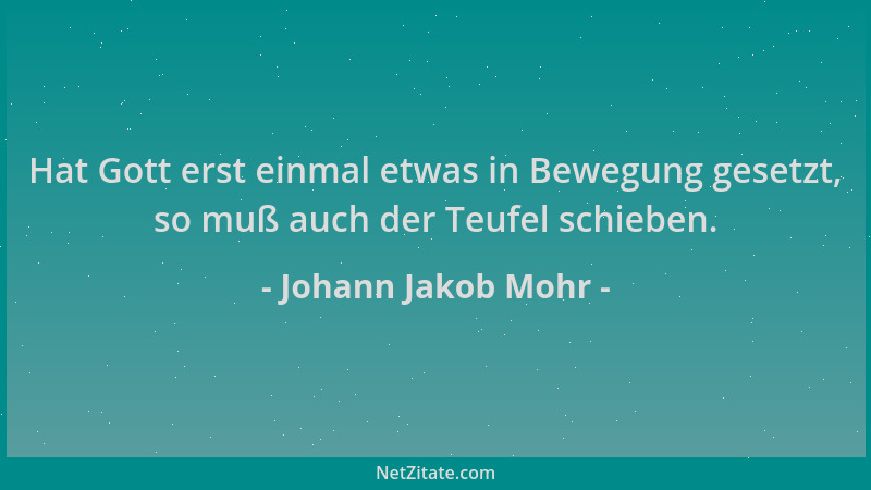 Johann Jakob Mohr - Hat Gott erst einmal etwas in Bewegung gesetzt, so muß auch der Teufel schieben....