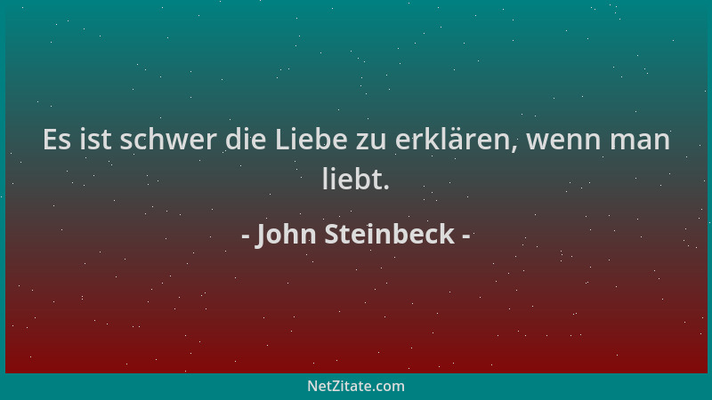 John Steinbeck - Es ist schwer die Liebe zu erklären, wenn man liebt....