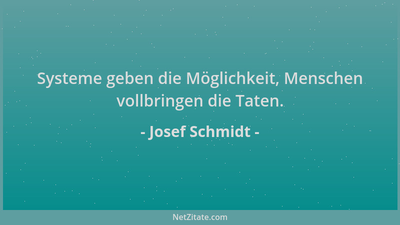 Josef Schmidt - Systeme geben die Möglichkeit, Menschen vollbringen die Taten....