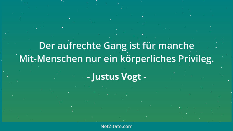 Justus Vogt - Der aufrechte Gang ist für manche Mit-Menschen nur ein körperliches Privileg....