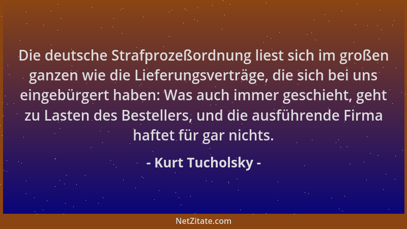 Kurt Tucholsky - Die deutsche Strafprozeßordnung liest sich im großen ganzen wie die Lieferungsverträge, die sich bei uns e...