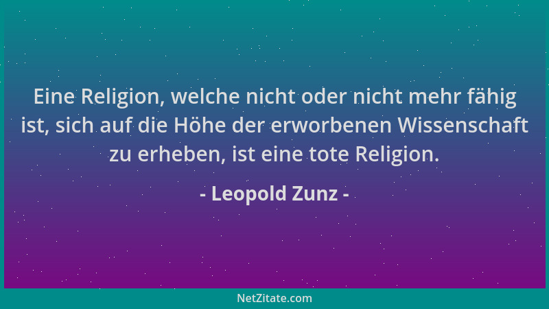 Leopold Zunz - Eine Religion, welche nicht oder nicht mehr fähig ist, sich auf die Höhe der erworbenen Wissenschaft zu erhe...