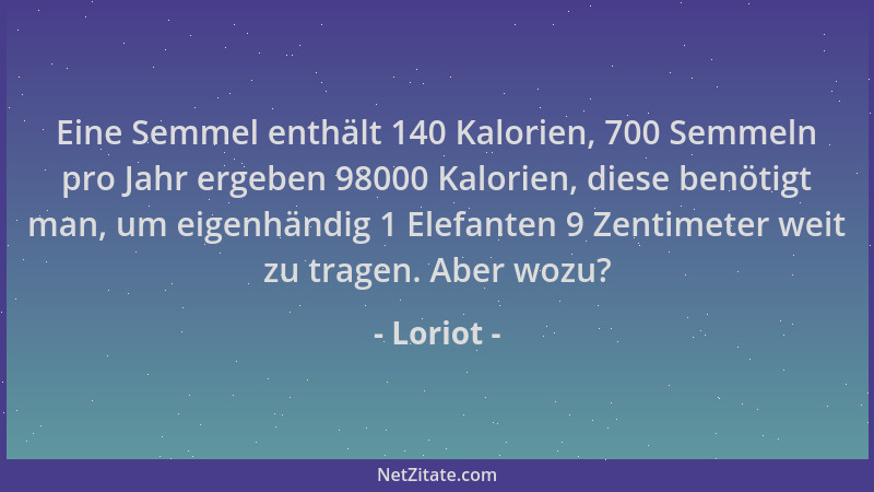 Loriot - Eine Semmel enthält 140 Kalorien, 700 Semmeln pro Jahr ergeben 98000 Kalorien, diese benötigt man, um eigenhändig...