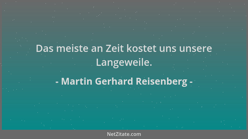 Martin Gerhard Reisenberg - Das meiste an Zeit kostet uns unsere Langeweile....