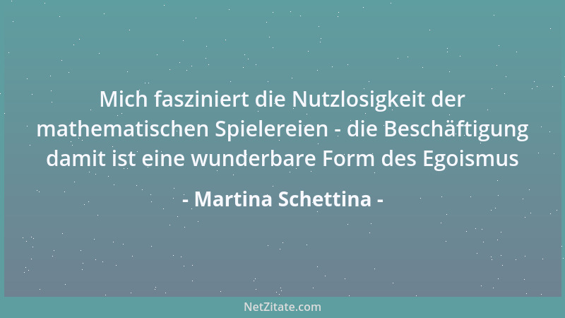 Martina Schettina - Mich fasziniert die Nutzlosigkeit der mathematischen Spielereien - die Beschäftigung damit ist eine wun...