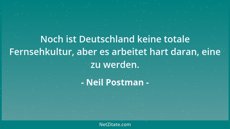 Neil Postman - Noch ist Deutschland keine totale Fernsehkultur, aber es arbeitet hart daran, eine zu werden....