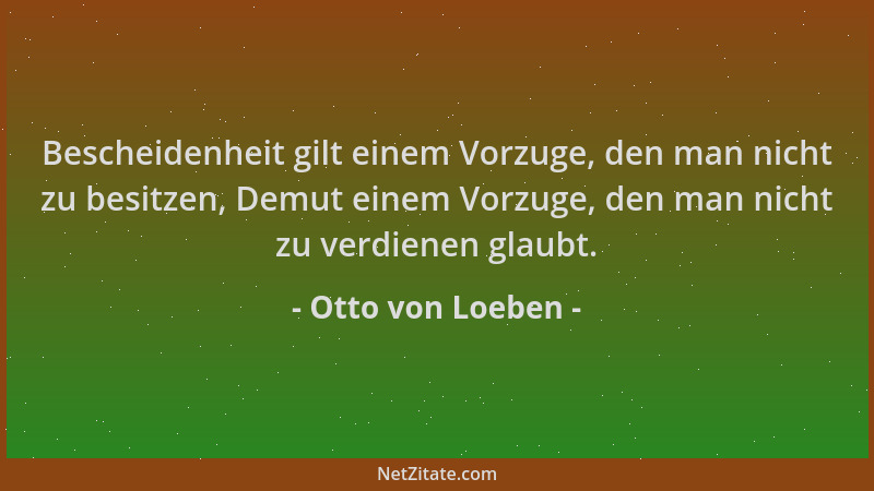 Otto von Loeben - Bescheidenheit gilt einem Vorzuge, den man nicht zu besitzen, Demut einem Vorzuge, den man nicht zu verdi...