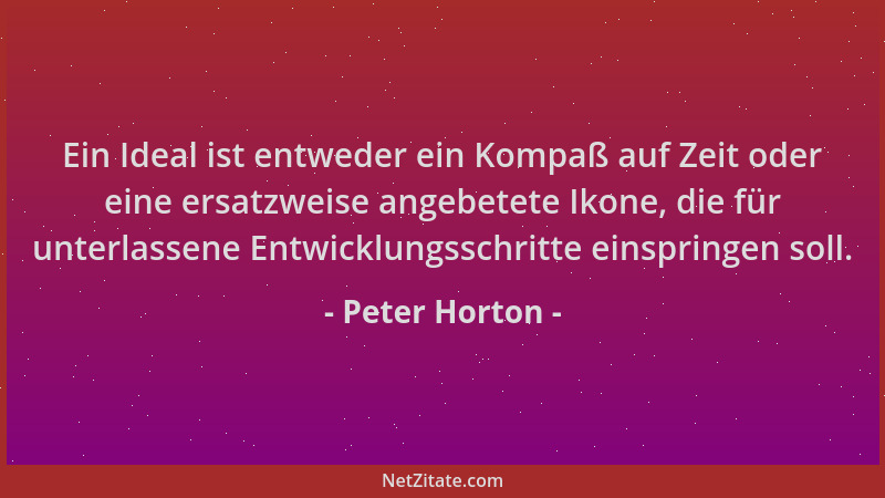 Peter Horton - Ein Ideal ist entweder ein Kompaß auf Zeit oder eine ersatzweise angebetete Ikone, die für unterlassene Entw...